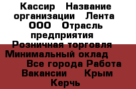 Кассир › Название организации ­ Лента, ООО › Отрасль предприятия ­ Розничная торговля › Минимальный оклад ­ 23 000 - Все города Работа » Вакансии   . Крым,Керчь